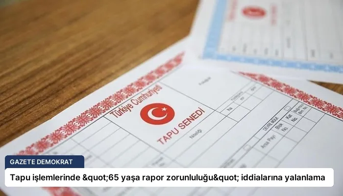 Tapu işlemlerinde "65 yaşa rapor zorunluluğu" iddialarına yalanlama