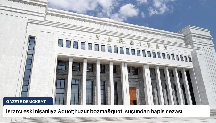 Israrcı eski nişanlıya "huzur bozma" suçundan hapis cezası