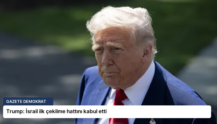 Trump: İsrail ilk çekilme hattını kabul etti