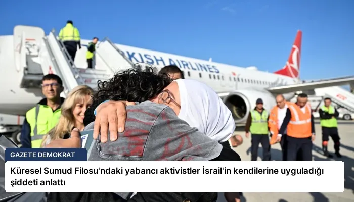 Küresel Sumud Filosu’ndaki yabancı aktivistler İsrail’in kendilerine uyguladığı şiddeti anlattı