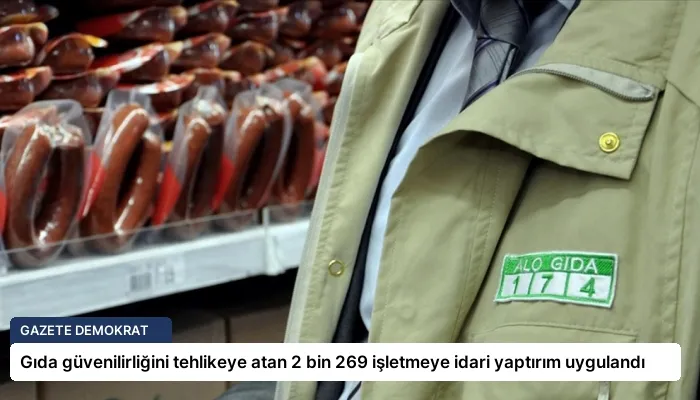 Gıda güvenilirliğini tehlikeye atan 2 bin 269 işletmeye idari yaptırım uygulandı