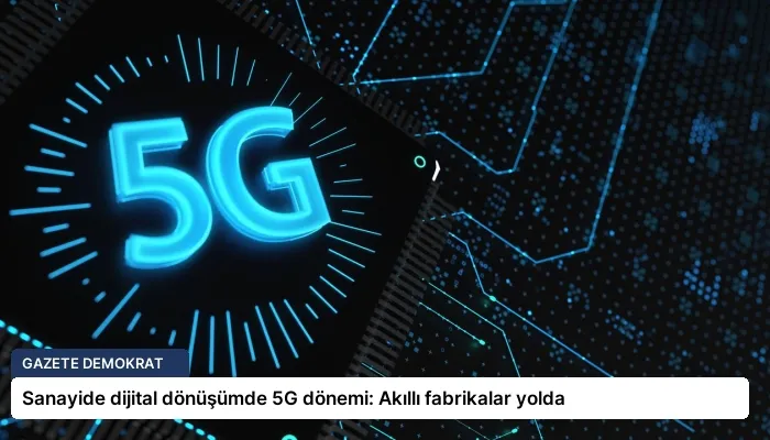 Sanayide dijital dönüşümde 5G dönemi: Akıllı fabrikalar yolda
