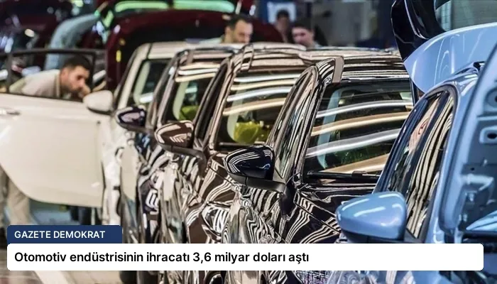 Otomotiv endüstrisinin ihracatı 3,6 milyar doları aştı