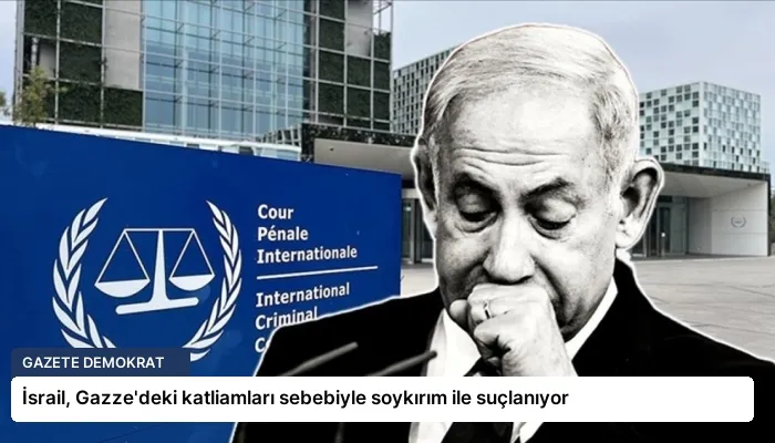 İsrail, Gazze’deki katliamları sebebiyle soykırım ile suçlanıyor