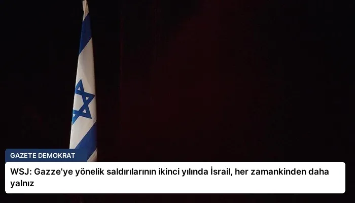 WSJ: Gazze’ye yönelik saldırılarının ikinci yılında İsrail, her zamankinden daha yalnız