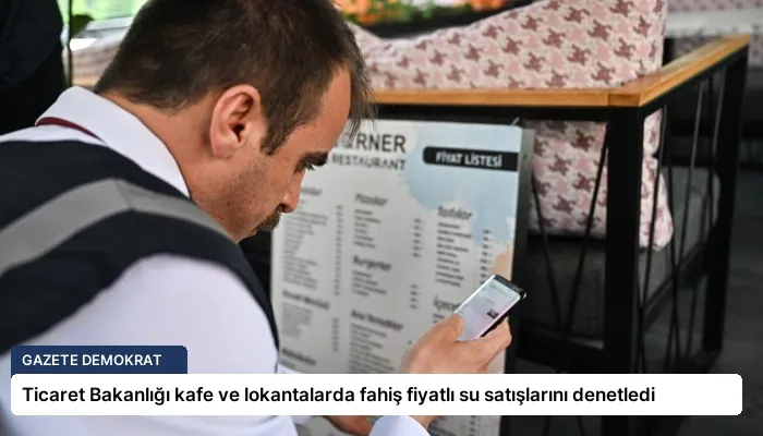 Ticaret Bakanlığı kafe ve lokantalarda fahiş fiyatlı su satışlarını denetledi