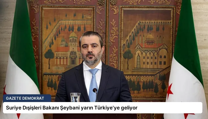 Suriye Dışişleri Bakanı Şeybani yarın Türkiye’ye geliyor