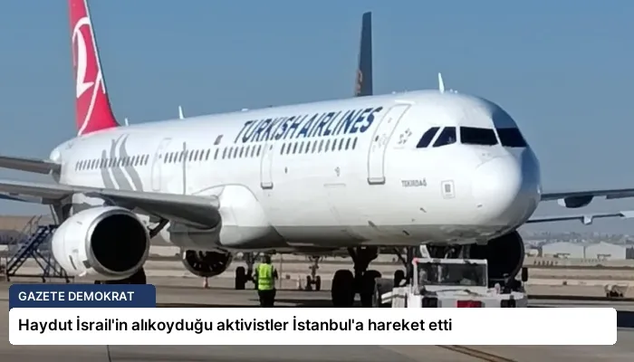 Haydut İsrail’in alıkoyduğu aktivistler İstanbul’a hareket etti