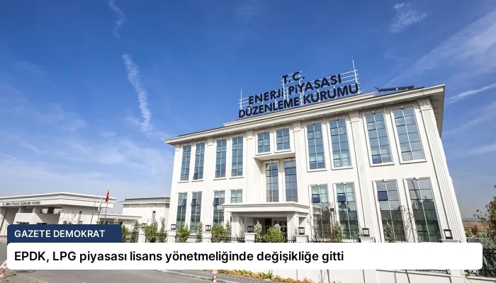 EPDK, LPG piyasası lisans yönetmeliğinde değişikliğe gitti