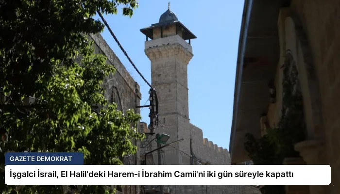 İşgalci İsrail, El Halil’deki Harem-i İbrahim Camii’ni iki gün süreyle kapattı