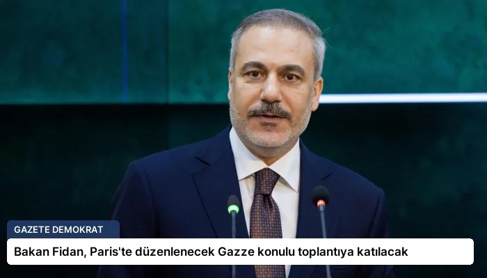Bakan Fidan, Paris’te düzenlenecek Gazze konulu toplantıya katılacak