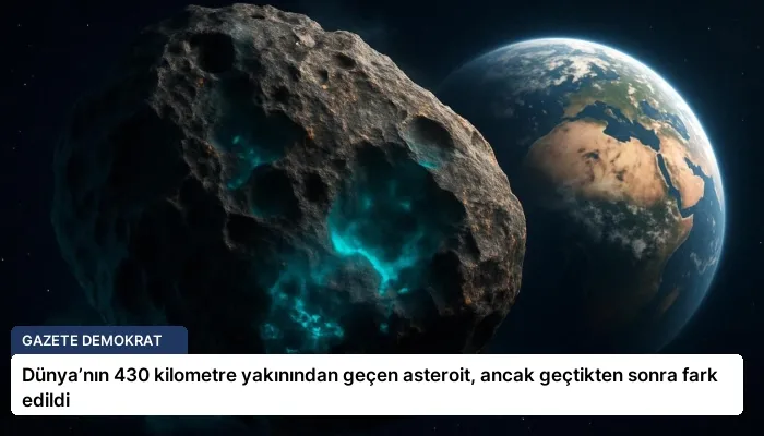 Dünya’nın 430 kilometre yakınından geçen asteroit, ancak geçtikten sonra fark edildi