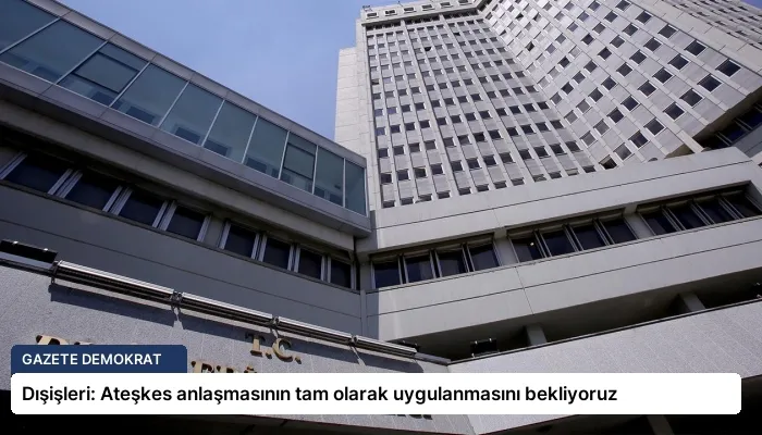 Dışişleri: Ateşkes anlaşmasının tam olarak uygulanmasını bekliyoruz