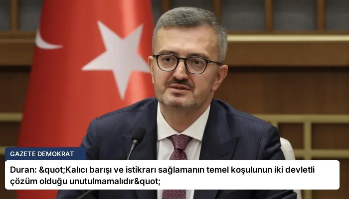 Duran: "Kalıcı barışı ve istikrarı sağlamanın temel koşulunun iki devletli çözüm olduğu unutulmamalıdır"