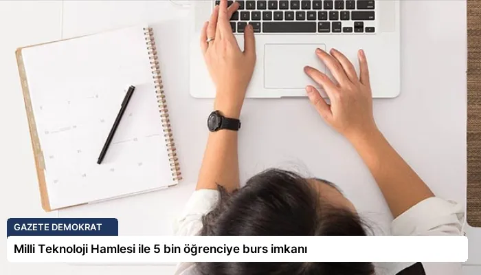 Milli Teknoloji Hamlesi ile 5 bin öğrenciye burs imkanı