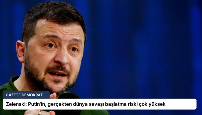 Zelenski: Putin’in, gerçekten dünya savaşı başlatma riski çok yüksek