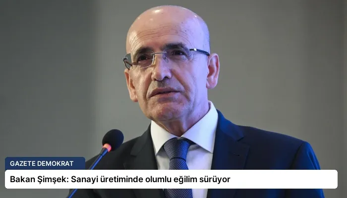 Bakan Şimşek: Sanayi üretiminde olumlu eğilim sürüyor