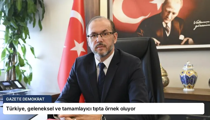 Türkiye, geleneksel ve tamamlayıcı tıpta örnek oluyor