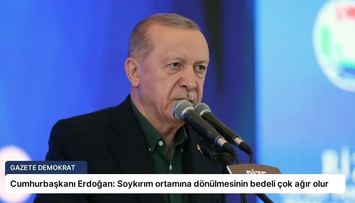 Cumhurbaşkanı Erdoğan: Soykırım ortamına dönülmesinin bedeli çok ağır olur