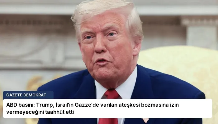 ABD basını: Trump, İsrail’in Gazze’de varılan ateşkesi bozmasına izin vermeyeceğini taahhüt etti