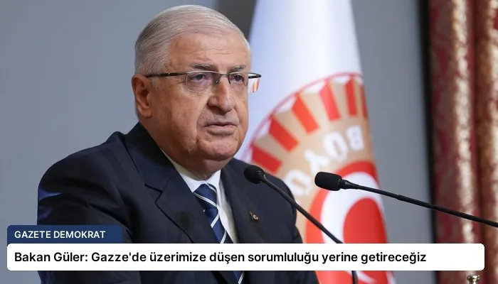 Bakan Güler: Gazze’de üzerimize düşen sorumluluğu yerine getireceğiz