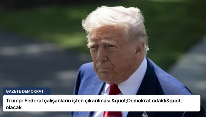 Trump: Federal çalışanların işten çıkarılması "Demokrat odaklı" olacak