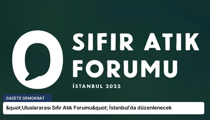 "Uluslararası Sıfır Atık Forumu" İstanbul’da düzenlenecek