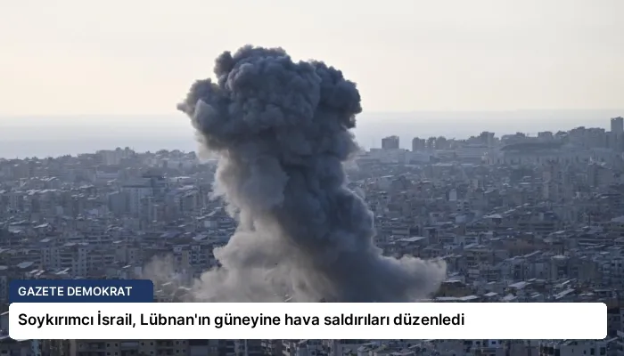 Soykırımcı İsrail, Lübnan’ın güneyine hava saldırıları düzenledi