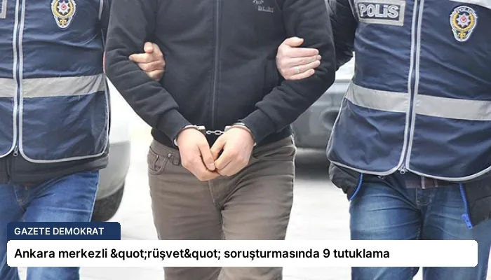 Ankara merkezli "rüşvet" soruşturmasında 9 tutuklama