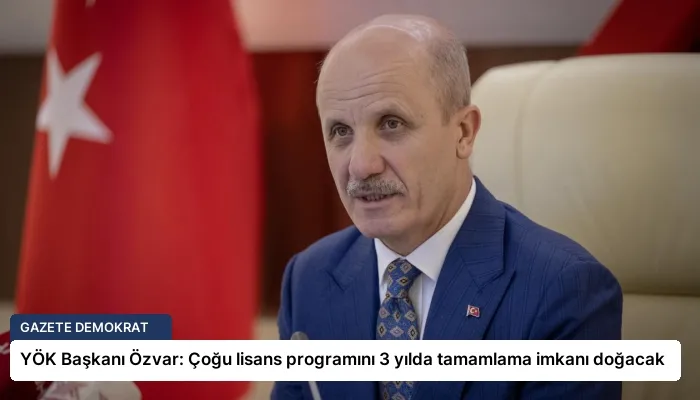 YÖK Başkanı Özvar: Çoğu lisans programını 3 yılda tamamlama imkanı doğacak