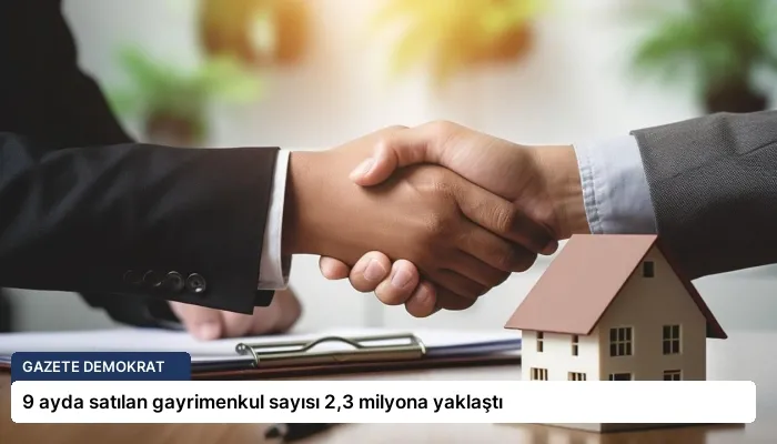 9 ayda satılan gayrimenkul sayısı 2,3 milyona yaklaştı