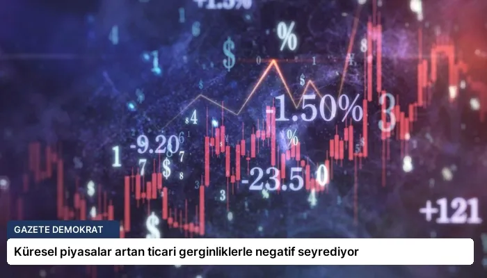 Küresel piyasalar artan ticari gerginliklerle negatif seyrediyor