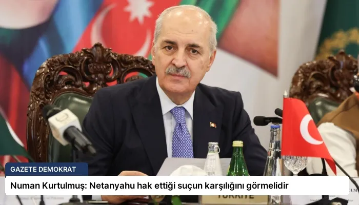 Numan Kurtulmuş: Netanyahu hak ettiği suçun karşılığını görmelidir