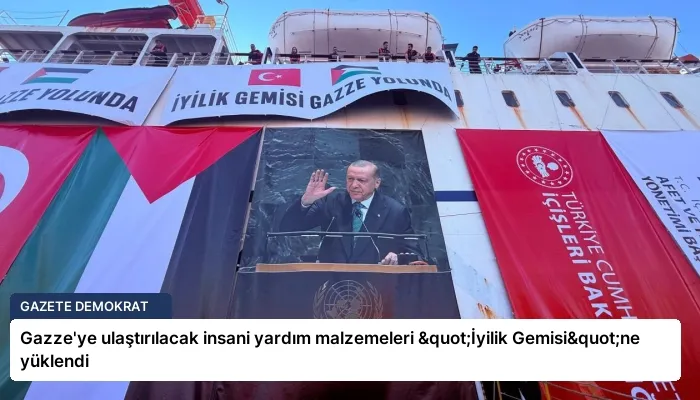 Gazze’ye ulaştırılacak insani yardım malzemeleri "İyilik Gemisi"ne yüklendi