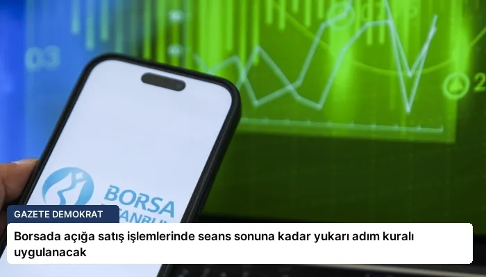 Borsada açığa satış işlemlerinde seans sonuna kadar yukarı adım kuralı uygulanacak