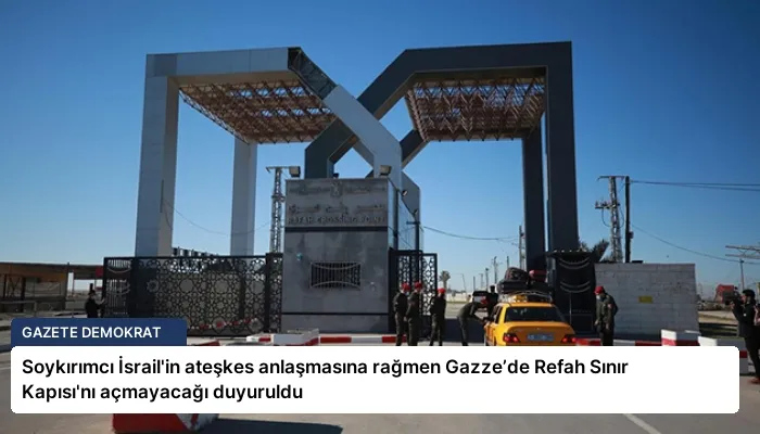 Soykırımcı İsrail’in ateşkes anlaşmasına rağmen Gazze’de Refah Sınır Kapısı’nı açmayacağı duyuruldu