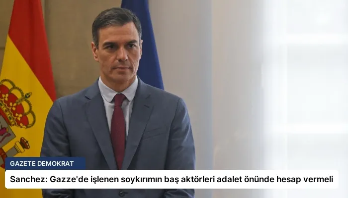 Sanchez: Gazze’de işlenen soykırımın baş aktörleri adalet önünde hesap vermeli