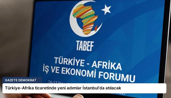 Türkiye-Afrika ticaretinde yeni adımlar İstanbul’da atılacak
