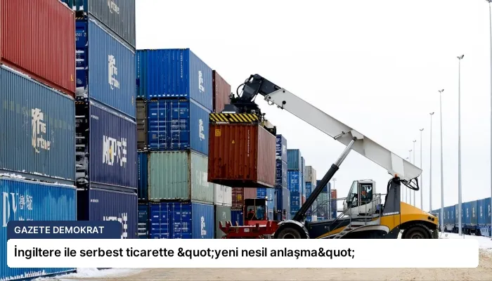 İngiltere ile serbest ticarette "yeni nesil anlaşma"