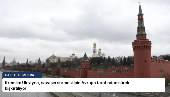 Kremlin: Ukrayna, savaşın sürmesi için Avrupa tarafından sürekli kışkırtılıyor
