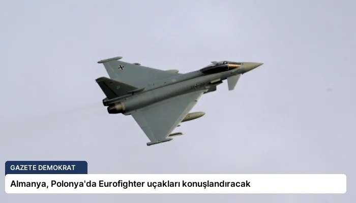 Almanya, Polonya’da Eurofighter uçakları konuşlandıracak