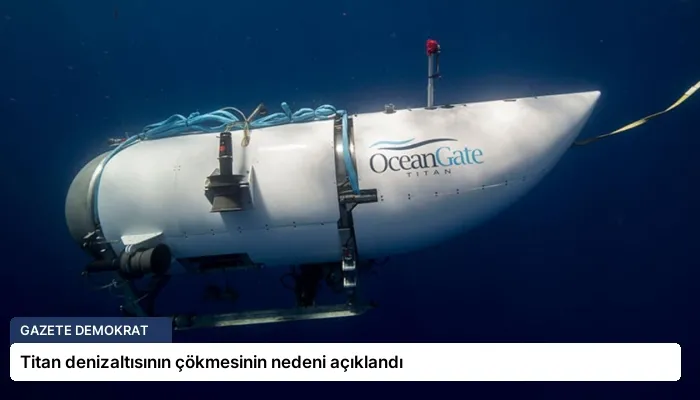 Titan denizaltısının çökmesinin nedeni açıklandı