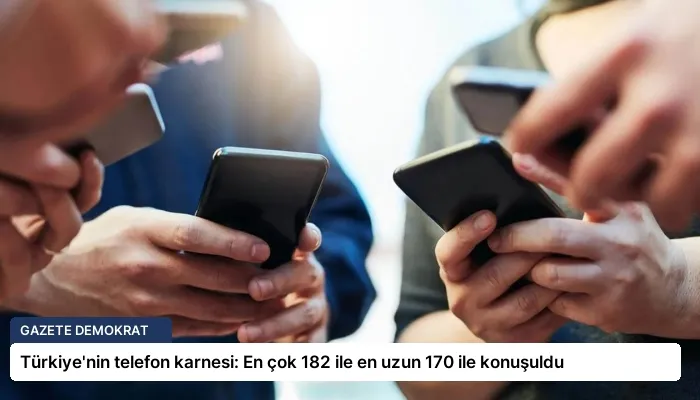 Türkiye’nin telefon karnesi: En çok 182 ile en uzun 170 ile konuşuldu