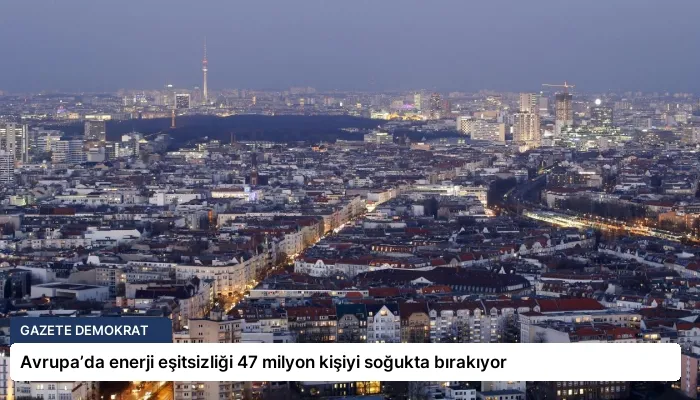 Avrupa’da enerji eşitsizliği 47 milyon kişiyi soğukta bırakıyor
