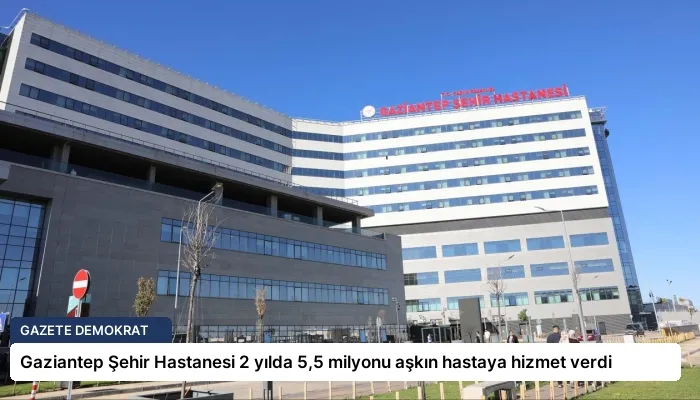 Gaziantep Şehir Hastanesi 2 yılda 5,5 milyonu aşkın hastaya hizmet verdi