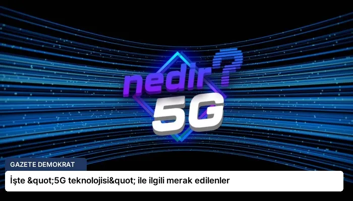 İşte "5G teknolojisi" ile ilgili merak edilenler