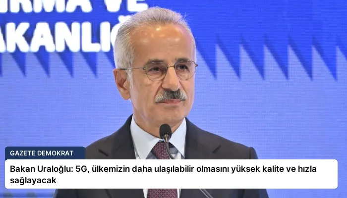 Bakan Uraloğlu: 5G, ülkemizin daha ulaşılabilir olmasını yüksek kalite ve hızla sağlayacak