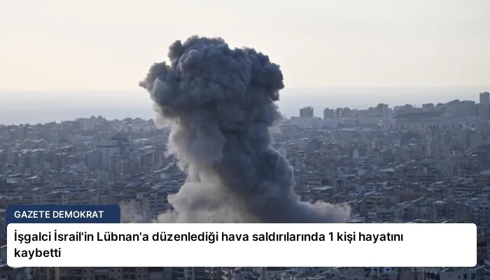 İşgalci İsrail’in Lübnan’a düzenlediği hava saldırılarında 1 kişi hayatını kaybetti