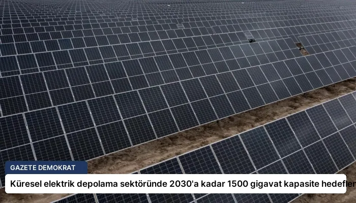 Küresel elektrik depolama sektöründe 2030’a kadar 1500 gigavat kapasite hedefleniyor