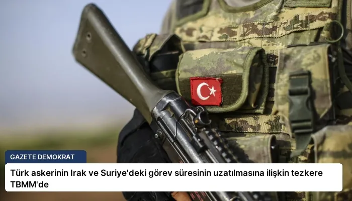 Türk askerinin Irak ve Suriye’deki görev süresinin uzatılmasına ilişkin tezkere TBMM’de